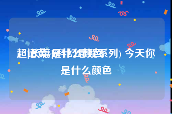 超话黄v是什么颜色
，[长篇](科幻悬疑系列) 今天你是什么颜色