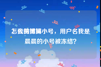 怎么微博买小号
，我的微博小号，用户名我是晨晨的小号被冻结？
