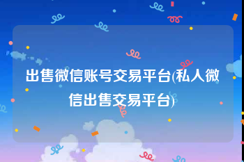 出售微信账号交易平台(私人微信出售交易平台)