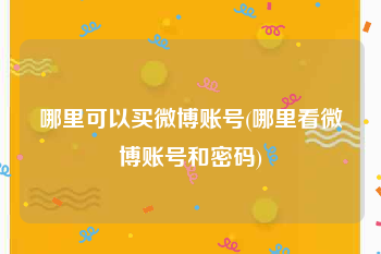 哪里可以买微博账号(哪里看微博账号和密码)
