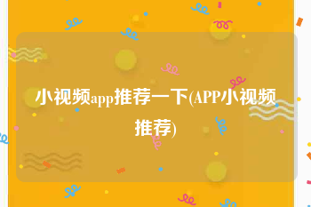 小视频app推荐一下(APP小视频推荐)