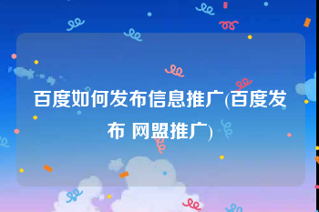 百度如何发布信息推广(百度发布 网盟推广)