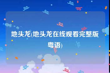 地头龙(地头龙在线观看完整版粤语)