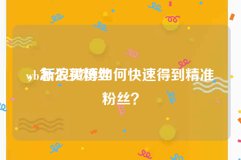 wb怎么买粉丝
，新浪微博如何快速得到精准粉丝？