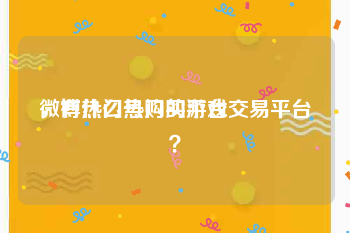 微博热门号购买平台
，有什么热门的游戏交易平台？