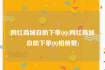 网红商城自助下单QQ(网红商城自助下单QQ相册赞)