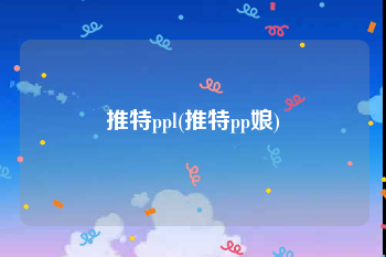 推特ppl(推特pp娘)