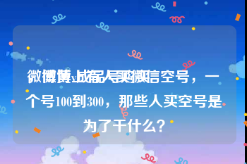 微博黄v成品号购买
，微博上有人买微信空号，一个号100到300，那些人买空号是为了干什么？