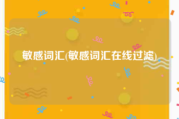 敏感词汇(敏感词汇在线过滤)