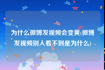 为什么微博发视频会变黄(微博发视频别人看不到是为什么)