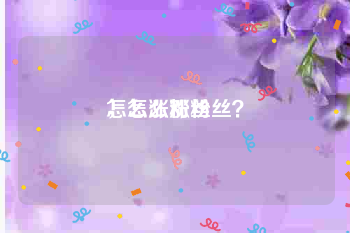 怎么涨粉丝
，怎么涨粉丝？