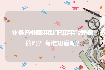 业务24小时自助下单平台免费
，抖音业务自助下单平台是真的吗？有谁知道呢？