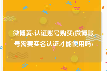 微博黄v认证账号购买(微博账号需要实名认证才能使用吗)