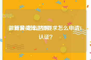 微博黄v怎么达到
，新浪微博达到要求怎么申请V认证？
