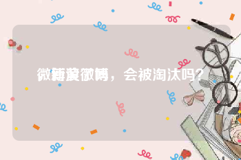 微博黄了吗
，新浪微博，会被淘汰吗？