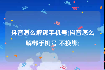 抖音怎么解绑手机号(抖音怎么解绑手机号 不换绑)