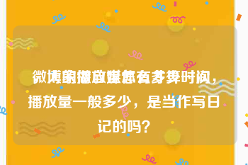 微博的播放量怎么才算一次
，大家做自媒体有多少时间，播放量一般多少，是当作写日记的吗？
