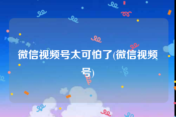 微信视频号太可怕了(微信视频号)
