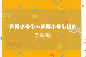 微博小号带ck(微博小号带粉的怎么买)