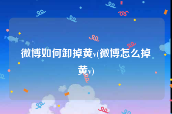 微博如何卸掉黄v(微博怎么掉黄v)