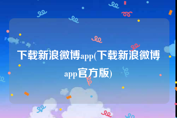 下载新浪微博app(下载新浪微博app官方版)