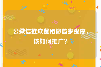 公众号推广费用一般多少
，微信公众号和微信小程序，该如何推广？