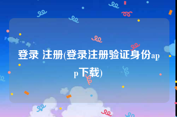 登录 注册(登录注册验证身份app下载)