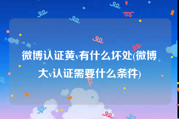 微博认证黄v有什么坏处(微博大v认证需要什么条件)