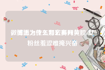 微博上为什么那么多网黄
，微博之夜王力宏再开黄腔 女粉丝羞涩难掩兴奋