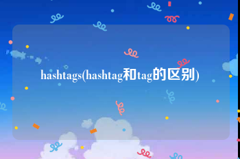 hashtags(hashtag和tag的区别)