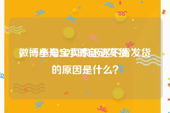 微博小号24小时自动发货
，一些淘宝卖家迟迟不肯发货的原因是什么？