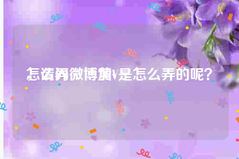 怎么弄微博黄v
，请问微博加V是怎么弄的呢？