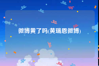 微博黄了吗(黄瑞恩微博)