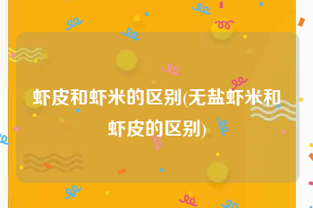 虾皮和虾米的区别(无盐虾米和虾皮的区别)