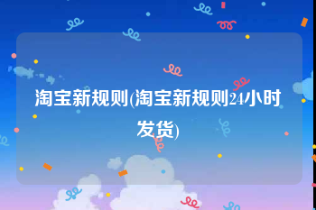 淘宝新规则(淘宝新规则24小时发货)
