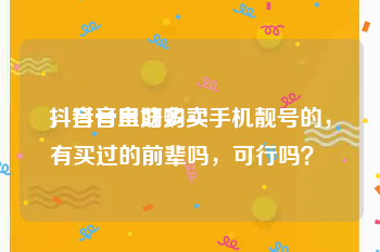 抖音号自助购买
，抖音里好多卖手机靓号的，有买过的前辈吗，可行吗？ 