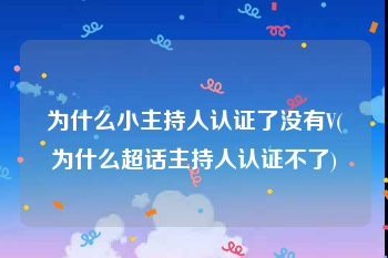 为什么小主持人认证了没有V(为什么超话主持人认证不了)