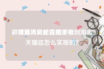 微博真人粉丝自助下单
，微博博文能直接跳转到淘宝天猫店怎么实现的？