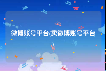 微博账号平台(卖微博账号平台)