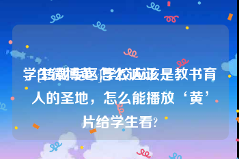 学生微博黄v怎么认证
，[转载专区]学校应该是教书育人的圣地，怎么能播放‘黄’片给学生看?