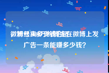 微博号卖多少钱合适
，粉丝1000万的博主在微博上发广告一条能赚多少钱？