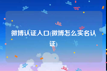 微博认证入口(微博怎么实名认证)