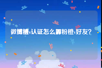 微博橙v认证怎么弄
，微博v认证怎么加粉橙v好友？