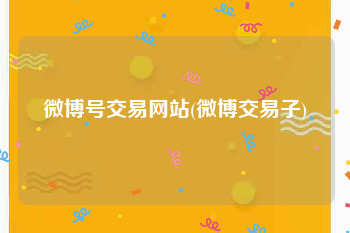 微博号交易网站(微博交易子)