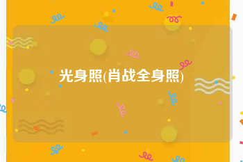 光身照(肖战全身照)