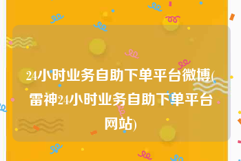 24小时业务自助下单平台微博(雷神24小时业务自助下单平台网站)