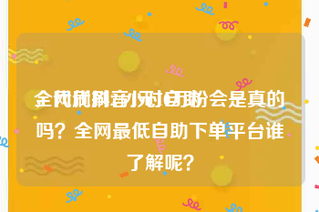 全网代刷24小时自助
，代刷抖音1元10万粉会是真的吗？全网最低自助下单平台谁了解呢？