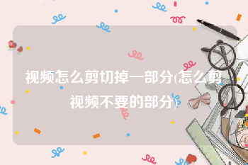 视频怎么剪切掉一部分(怎么剪视频不要的部分)
