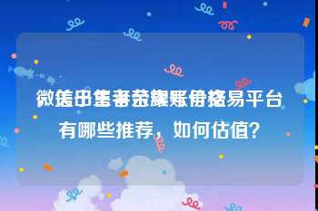 微信出售平台卖号价格
，关于王者荣耀账号交易平台有哪些推荐，如何估值？