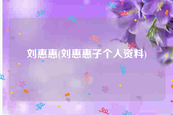 刘惠惠(刘惠惠子个人资料)